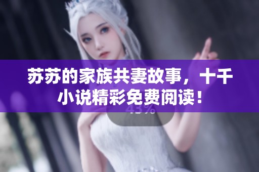 苏苏的家族共妻故事，十千小说精彩免费阅读！