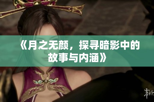 《月之无颜，探寻暗影中的故事与内涵》