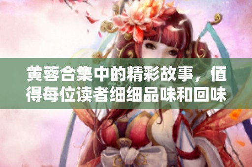 黄蓉合集中的精彩故事，值得每位读者细细品味和回味。