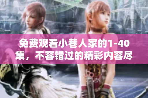 免费观看小巷人家的1-40集，不容错过的精彩内容尽在这里