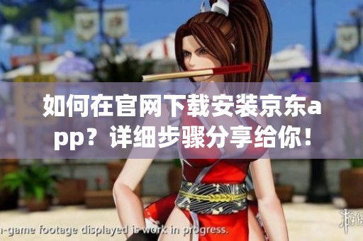 如何在官网下载安装京东app？详细步骤分享给你！