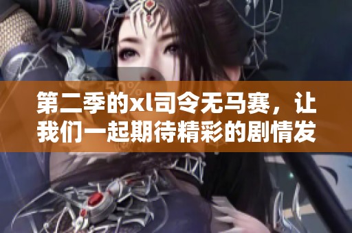 第二季的xl司令无马赛，让我们一起期待精彩的剧情发展