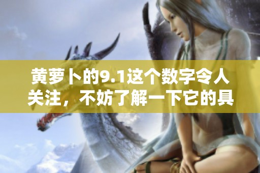 黄萝卜的9.1这个数字令人关注，不妨了解一下它的具体含义与影响。