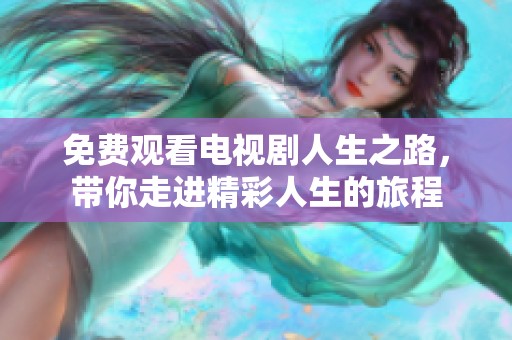 免费观看电视剧人生之路，带你走进精彩人生的旅程
