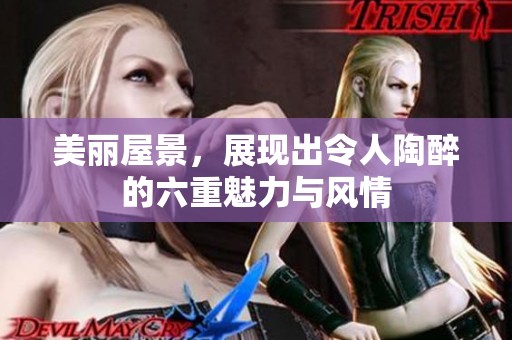 美丽屋景，展现出令人陶醉的六重魅力与风情