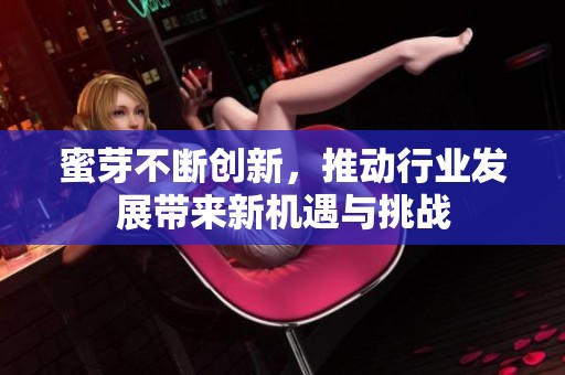 蜜芽不断创新，推动行业发展带来新机遇与挑战