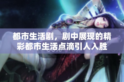 都市生活剧，剧中展现的精彩都市生活点滴引人入胜