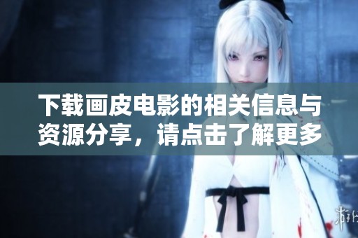 下载画皮电影的相关信息与资源分享，请点击了解更多精彩内容