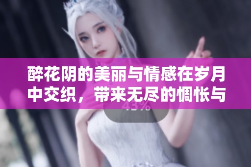 醉花阴的美丽与情感在岁月中交织，带来无尽的惆怅与思念