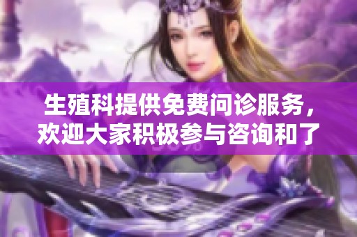 生殖科提供免费问诊服务，欢迎大家积极参与咨询和了解相关信息
