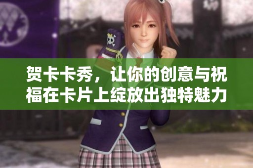 贺卡卡秀，让你的创意与祝福在卡片上绽放出独特魅力