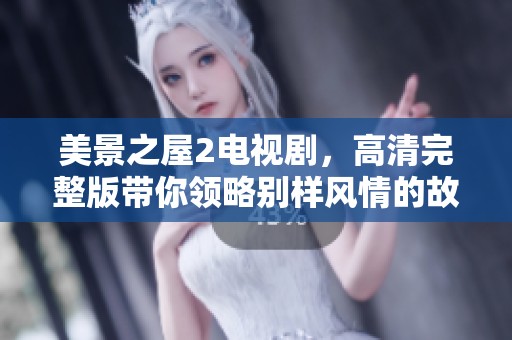 美景之屋2电视剧，高清完整版带你领略别样风情的故事。