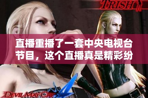 直播重播了一套中央电视台节目，这个直播真是精彩纷呈。