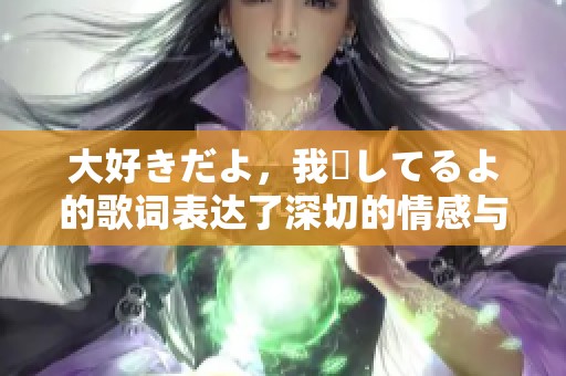 大好きだよ，我愛してるよ的歌词表达了深切的情感与思念