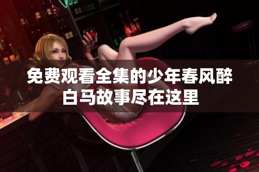 免费观看全集的少年春风醉白马故事尽在这里
