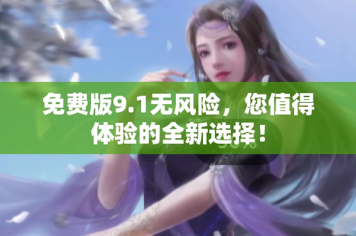免费版9.1无风险，您值得体验的全新选择！