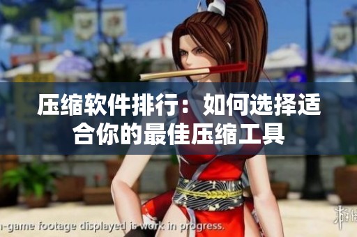 压缩软件排行：如何选择适合你的最佳压缩工具