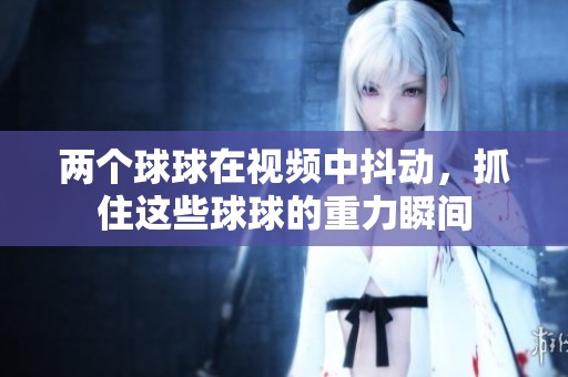两个球球在视频中抖动，抓住这些球球的重力瞬间