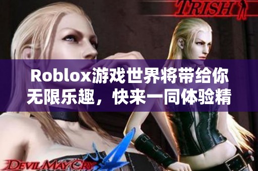 Roblox游戏世界将带给你无限乐趣，快来一同体验精彩冒险旅程吧！