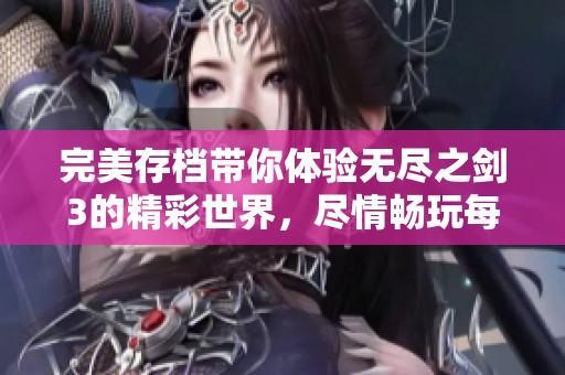 完美存档带你体验无尽之剑3的精彩世界，尽情畅玩每一刻！