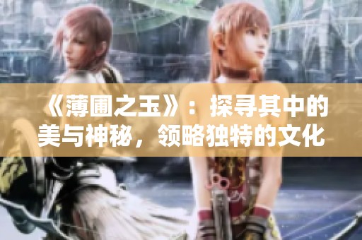 《薄圃之玉》：探寻其中的美与神秘，领略独特的文化内涵