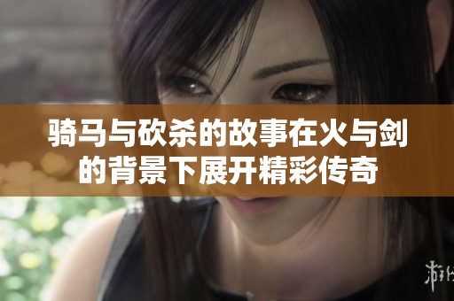骑马与砍杀的故事在火与剑的背景下展开精彩传奇