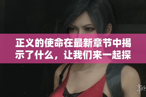正义的使命在最新章节中揭示了什么，让我们来一起探讨其中的深意