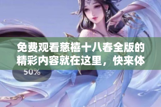 免费观看慈禧十八春全版的精彩内容就在这里，快来体验吧！