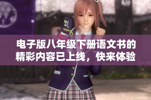 电子版八年级下册语文书的精彩内容已上线，快来体验吧！