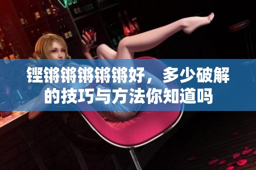 铿锵锵锵锵锵好，多少破解的技巧与方法你知道吗