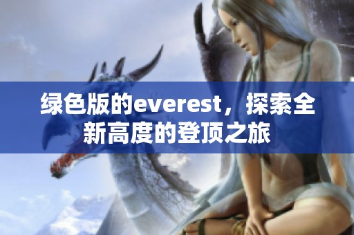 绿色版的everest，探索全新高度的登顶之旅