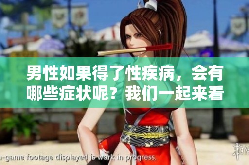 男性如果得了性疾病，会有哪些症状呢？我们一起来看看吧！