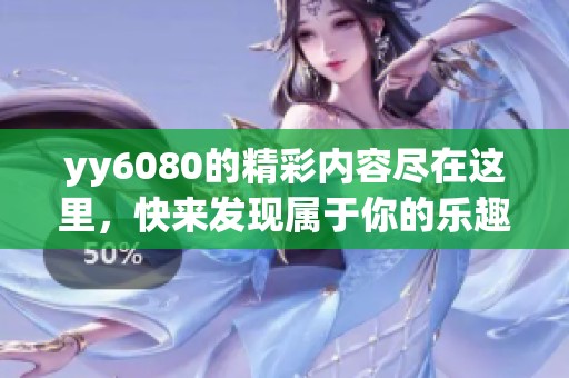 yy6080的精彩内容尽在这里，快来发现属于你的乐趣吧