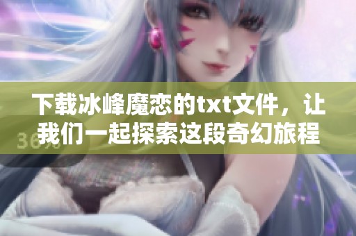 下载冰峰魔恋的txt文件，让我们一起探索这段奇幻旅程！