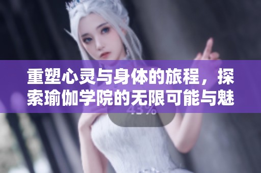 重塑心灵与身体的旅程，探索瑜伽学院的无限可能与魅力