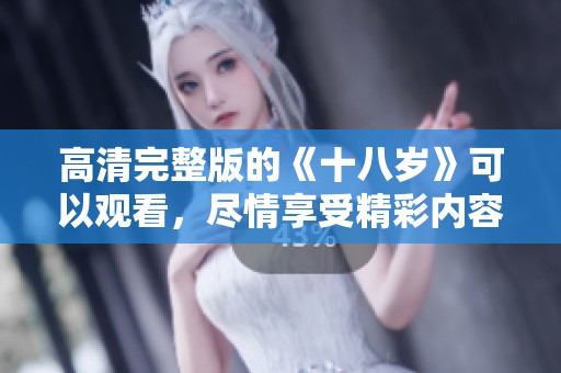 高清完整版的《十八岁》可以观看，尽情享受精彩内容吧！