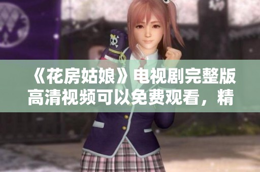 《花房姑娘》电视剧完整版高清视频可以免费观看，精彩内容等你来体验