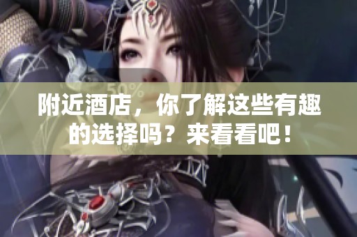 附近酒店，你了解这些有趣的选择吗？来看看吧！