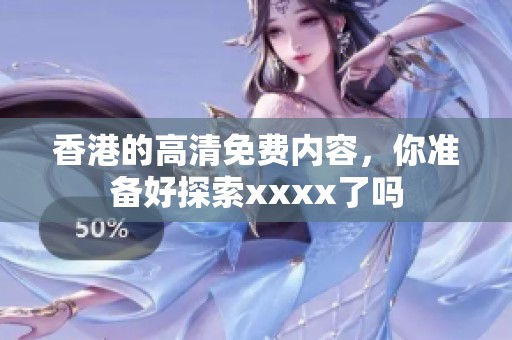香港的高清免费内容，你准备好探索xxxx了吗