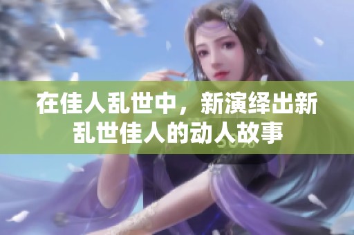在佳人乱世中，新演绎出新乱世佳人的动人故事
