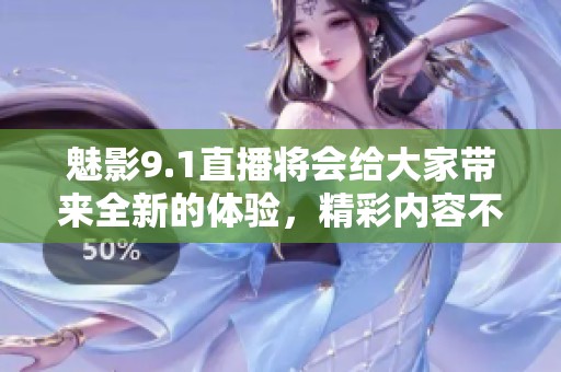 魅影9.1直播将会给大家带来全新的体验，精彩内容不容错过！