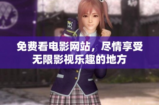 免费看电影网站，尽情享受无限影视乐趣的地方