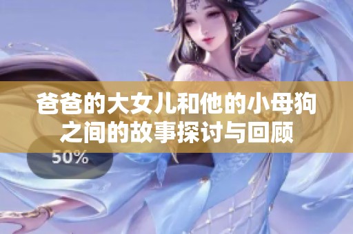 爸爸的大女儿和他的小母狗之间的故事探讨与回顾