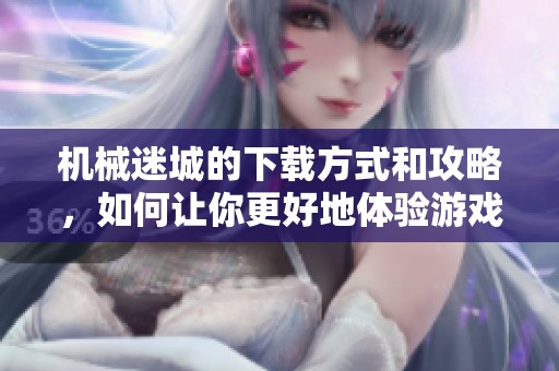 机械迷城的下载方式和攻略，如何让你更好地体验游戏体验