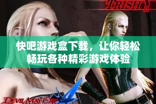 快吧游戏盒下载，让你轻松畅玩各种精彩游戏体验