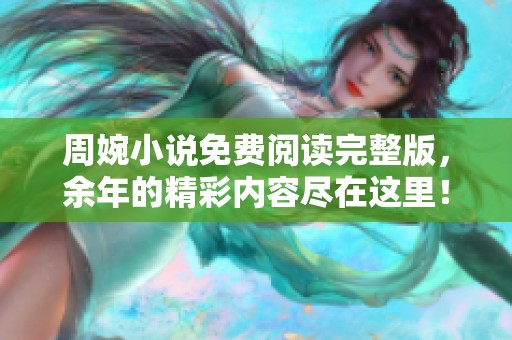 周婉小说免费阅读完整版，余年的精彩内容尽在这里！