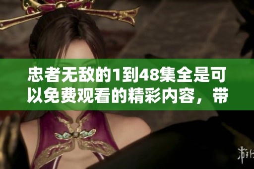 忠者无敌的1到48集全是可以免费观看的精彩内容，带你领略不一样的故事魅力！