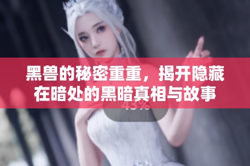 黑兽的秘密重重，揭开隐藏在暗处的黑暗真相与故事