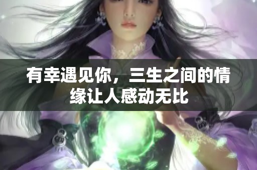 有幸遇见你，三生之间的情缘让人感动无比