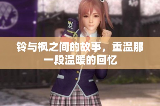 铃与枫之间的故事，重温那一段温暖的回忆